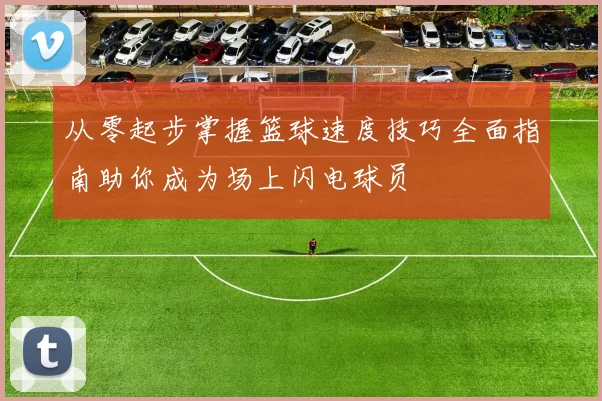 从零起步掌握篮球速度技巧全面指南助你成为场上闪电球员