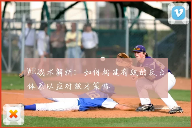 WE战术解析：如何构建有效的反击体系以应对敌方策略
