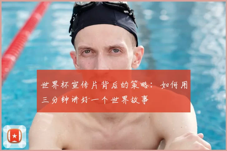 世界杯宣传片背后的策略：如何用三分钟讲好一个世界故事