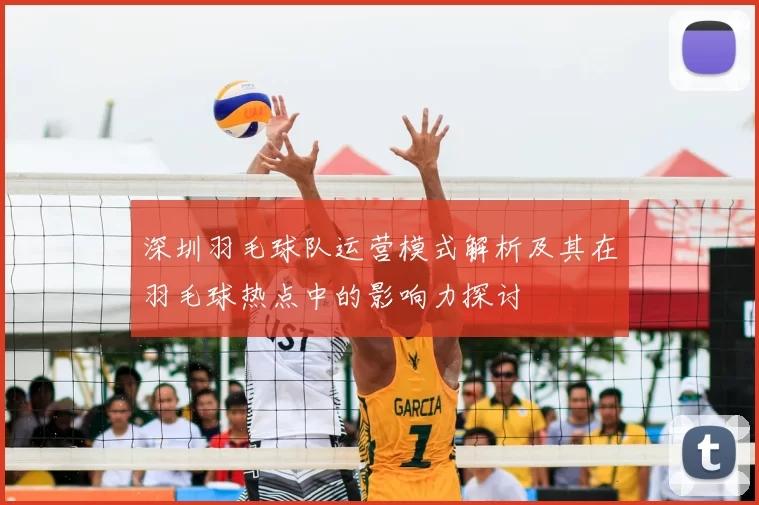 深圳羽毛球队运营模式解析及其在羽毛球热点中的影响力探讨
