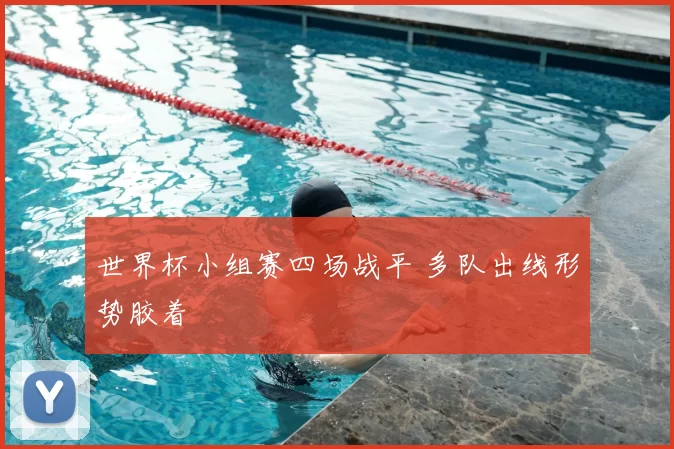 世界杯小组赛四场战平 多队出线形势胶着