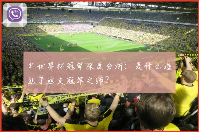年世界杯冠军深度分析:是什么造就了这支冠军之师?