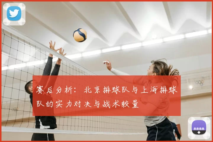 赛后分析：北京排球队与上海排球队的实力对决与战术较量